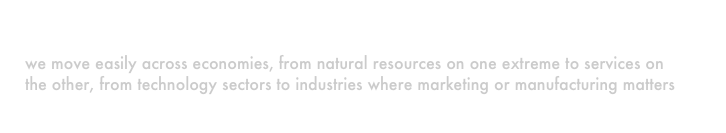 Sectors
we move easily across economies, from natural resources on one extreme to services on the other, from technology sectors to industries where marketing or manufacturing matters